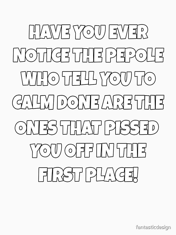 Funny Sarcastic Humor Have You Ever Notice The People Who Tell You To Calm Down by fantasticdesign