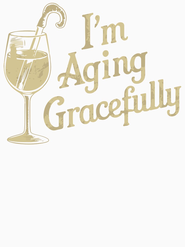 I'm Aging Gracefully by WineandWear