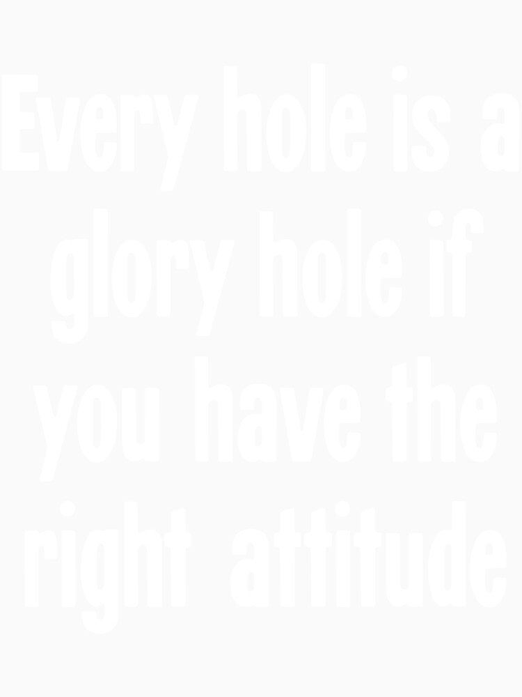 Every Hole Is A Glory Hole If You Have the Right Attitude by Good-Looking Corpse