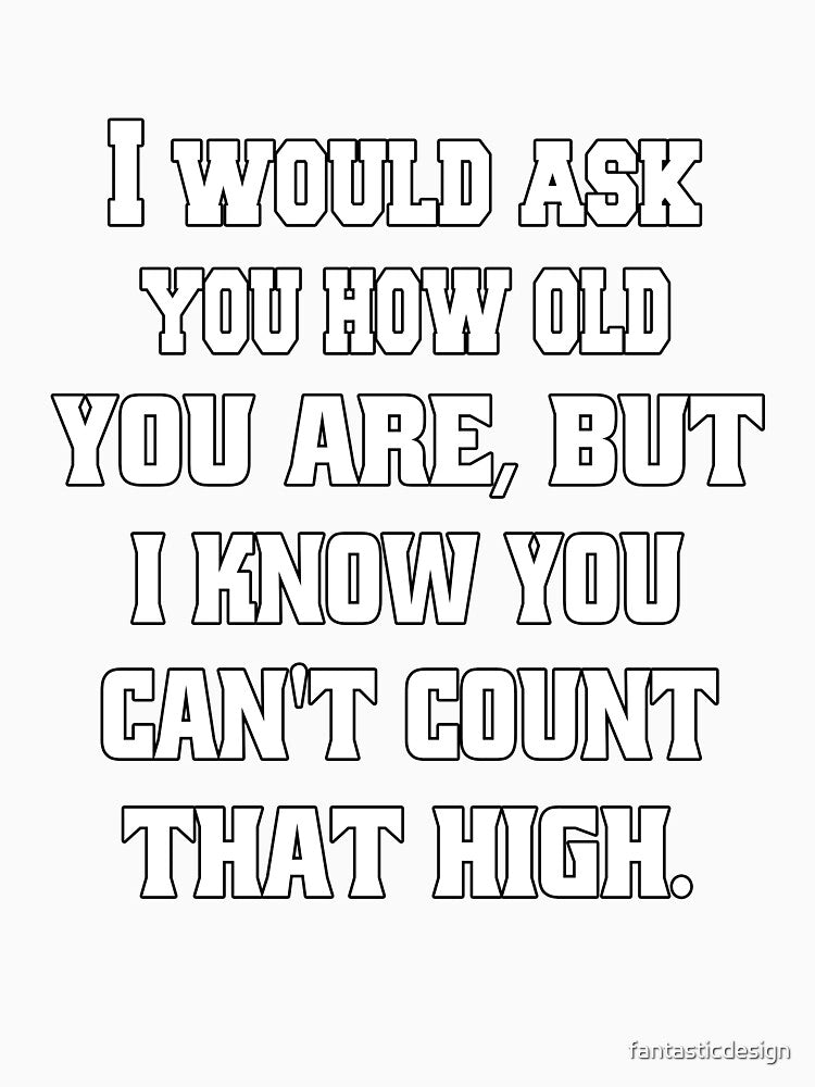 Funny Sarcastic Humor I Would Ask You How Old You Are by fantasticdesign