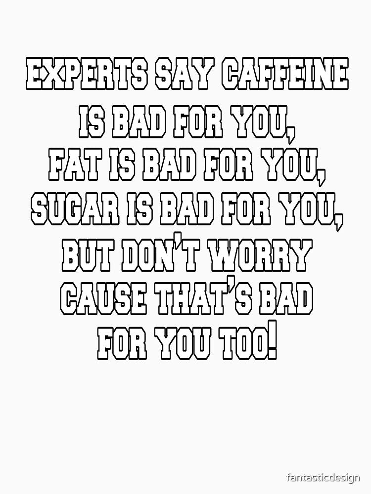 Funny Sarcastic Saying Experts Say Caffeine Is Bad For You by fantasticdesign
