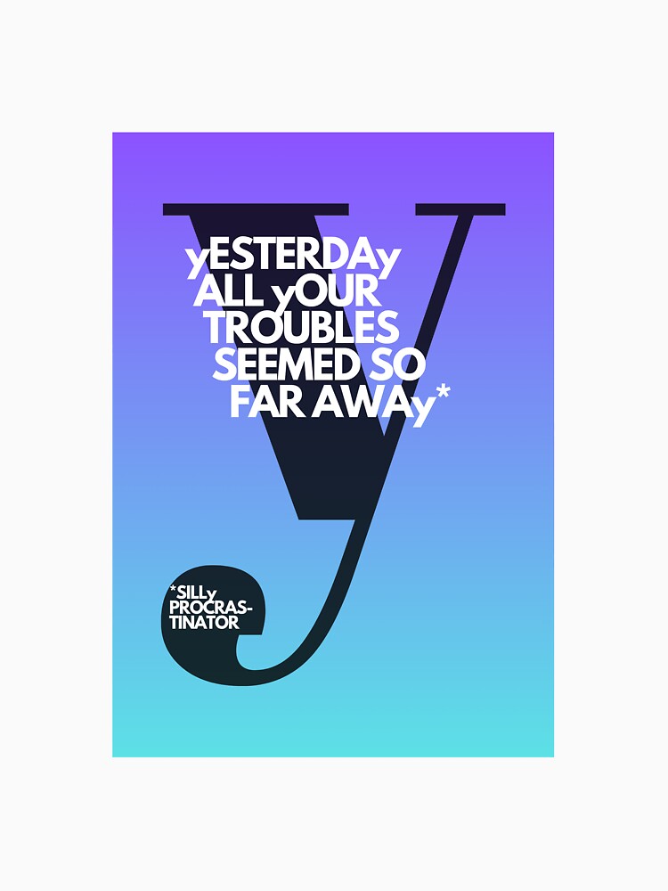 Yesterday All Your Troubles Seemed So Far Away – Ironic Beatles Quote | Adulttees | Letter Y by AdultteesShop