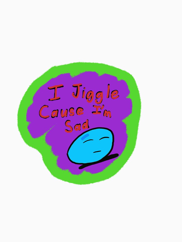 I jiggle cause I’m sad by SchizofenicArt