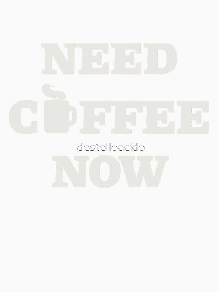 Need Coffee Now – Coffee Lover Quote by destelloacido