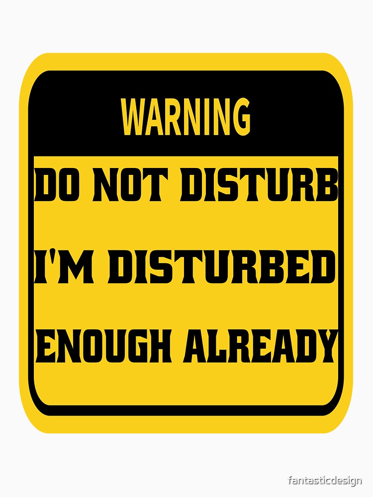 Funny Sarcastic Humor Warning Do Not Disturb I’m Disturbed Enough Already by fantasticdesign