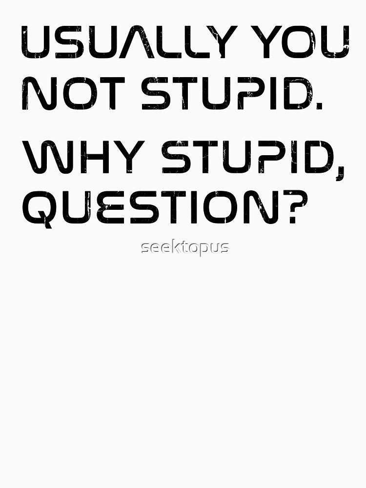 Usually You Not Stupid Why Stupid Question by seektopus