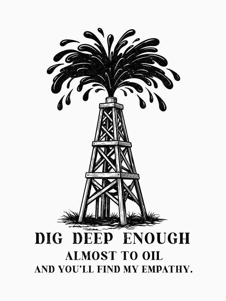 Dig Deep Enough Funny Oil Rig Shirt Dark Humor Empathy Petroleum Worker Tee Oilfield Graphic by MYARTPOINT