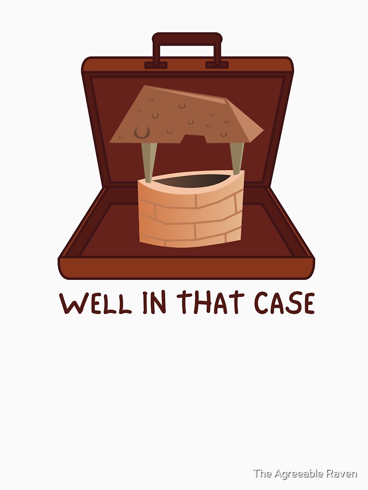 Well in that case - Pun by The Agreeable Raven