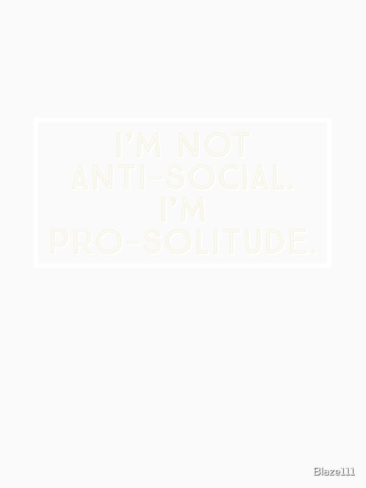 I'm Not Anti-Social. I'm Pro-Solitude. by Blaze111