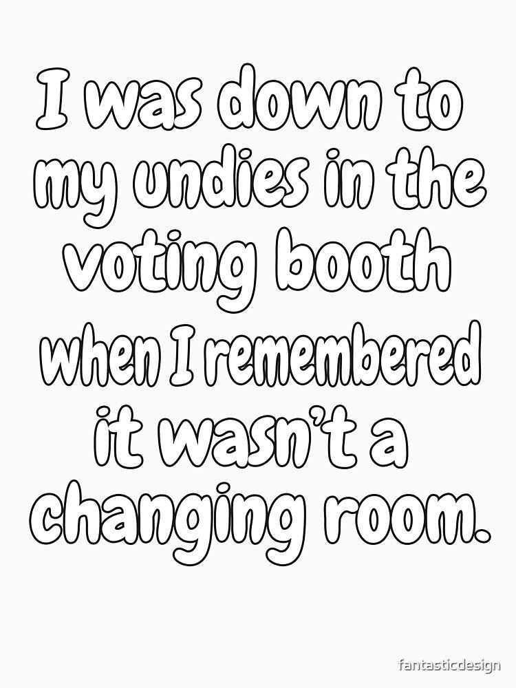 Funny Sarcastic Saying I Was Down To My Undies In The Voting Booth by fantasticdesign