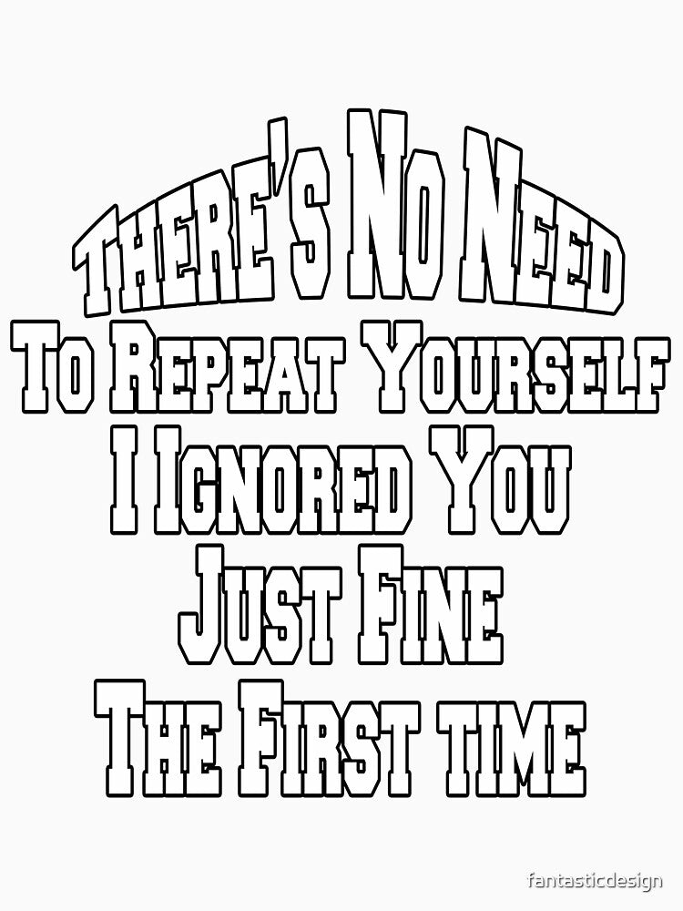 Sarcastic Saying There Is No Reason To Repeat Yourself by fantasticdesign