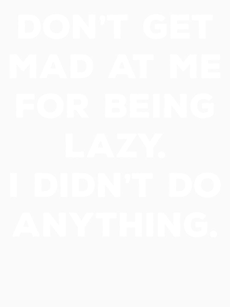 Don't Get Mad At Me For Being Lazy I Didn't Do Anything by Mahdi HAMANI