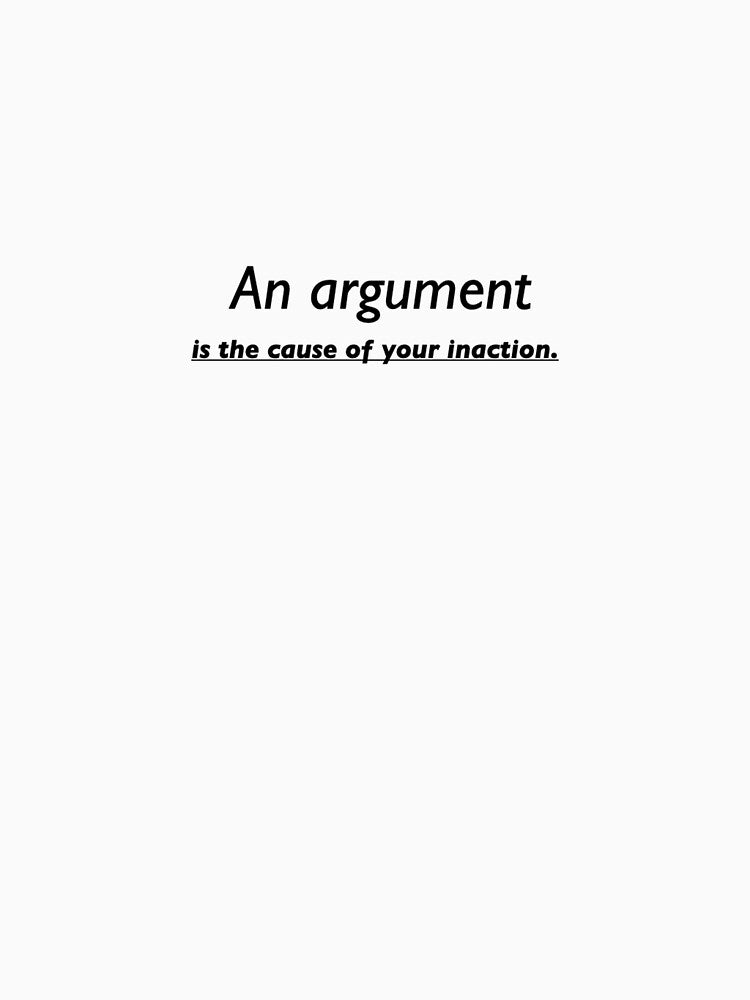 An argument is the cause of your inaction. by TransformArt8