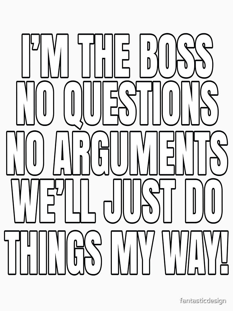 Funny Sarcastic Saying I'm The Boss No Questions No Arguments by fantasticdesign