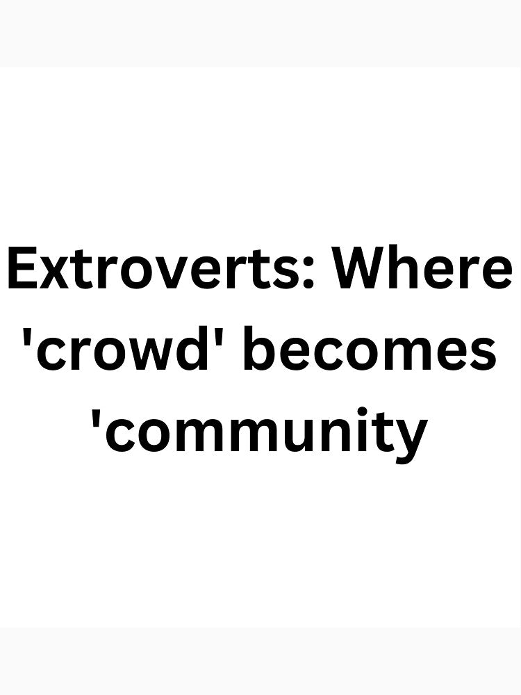 Extroverts: Where 'crowd' becomes 'community. by StickerguyYYY