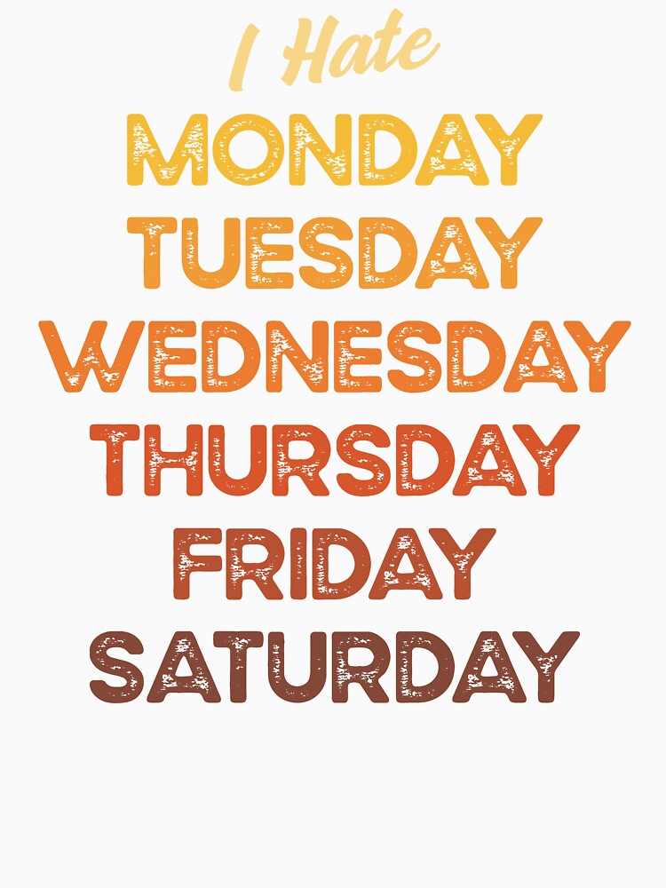 I hate Monday, Tuesday, Wednesday, Thursday, Friday, Saturday. by Hatitudeology