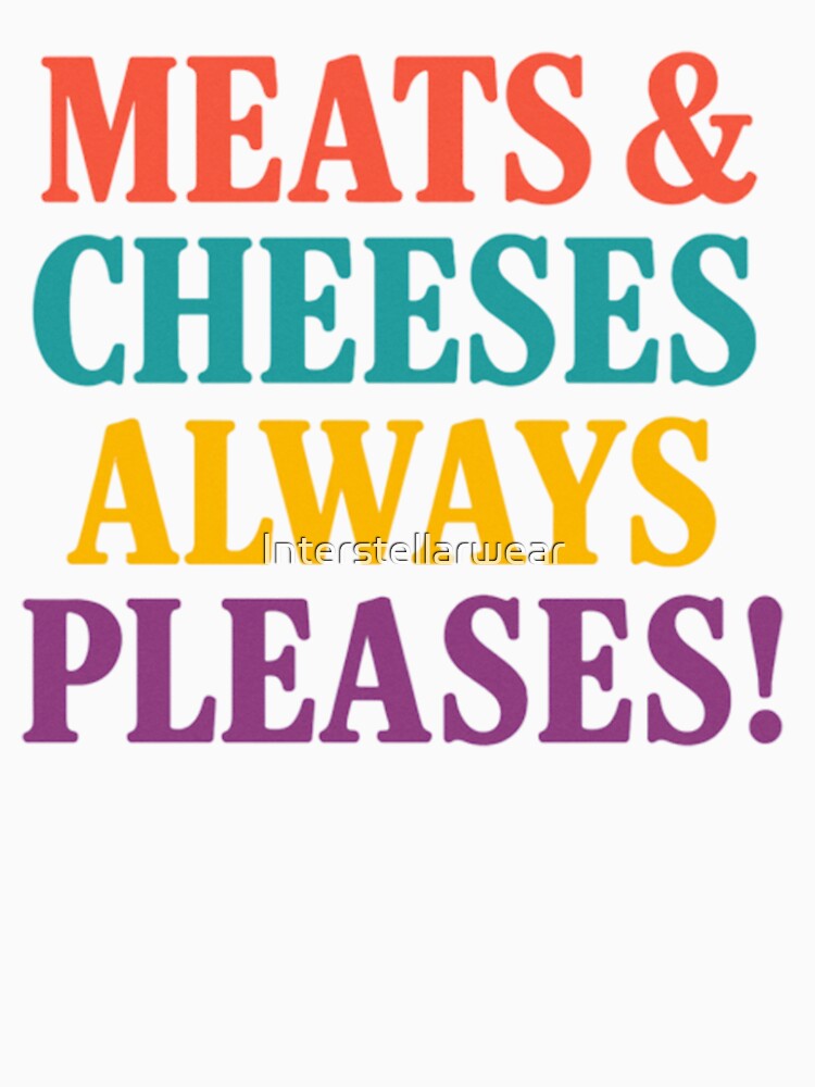 Meats And Cheeses Always Pleases by Interstellarwear