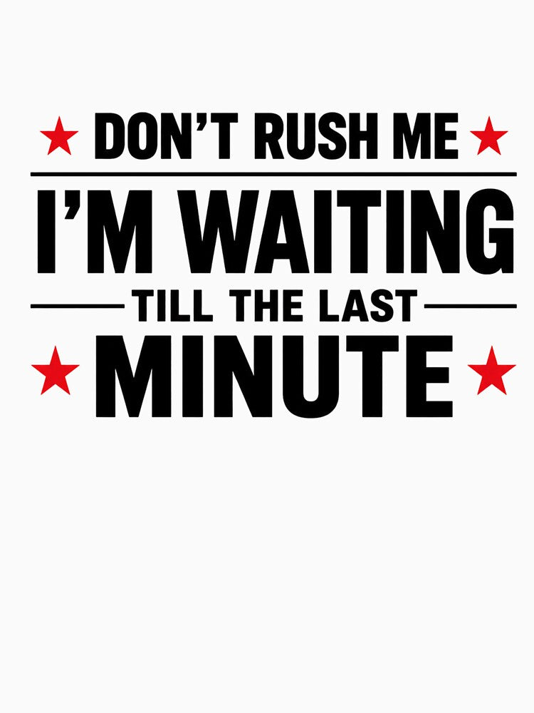 Don't Rush Me I'm Waiting Till The Last Minute by INKRebelGraphic