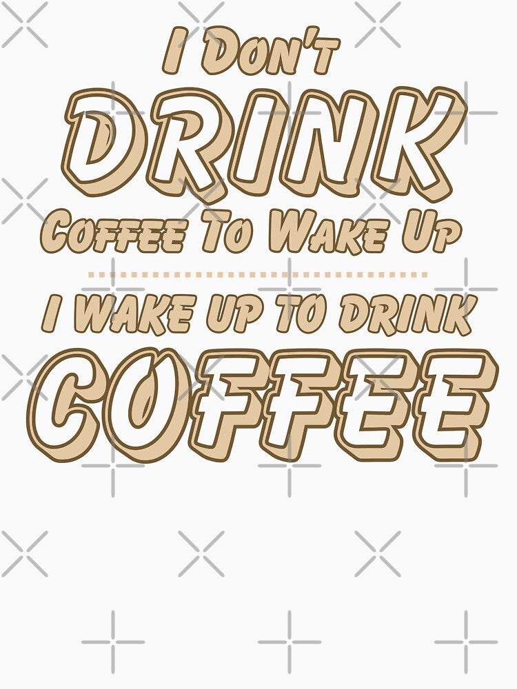 I Don't Drink Coffee to Wake Up I Wake Up to Drink Coffee by theflandonian