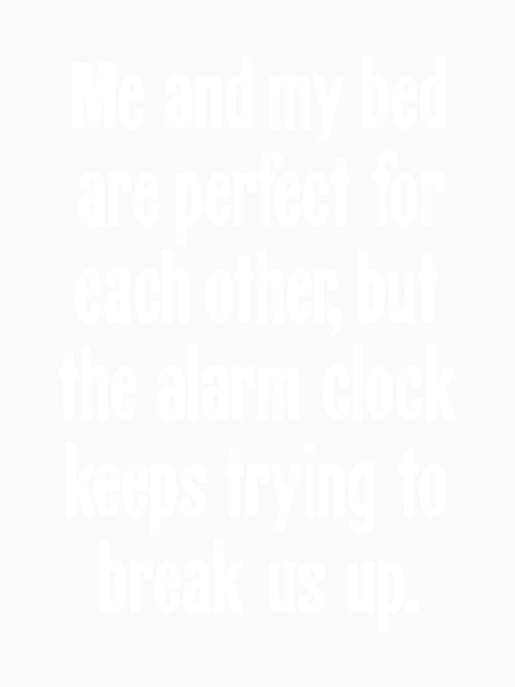 Me And My Bed Are Perfect For Each Other, But the Alarm Clock Keeps Trying To Break Us Up by Good-Looking Corpse