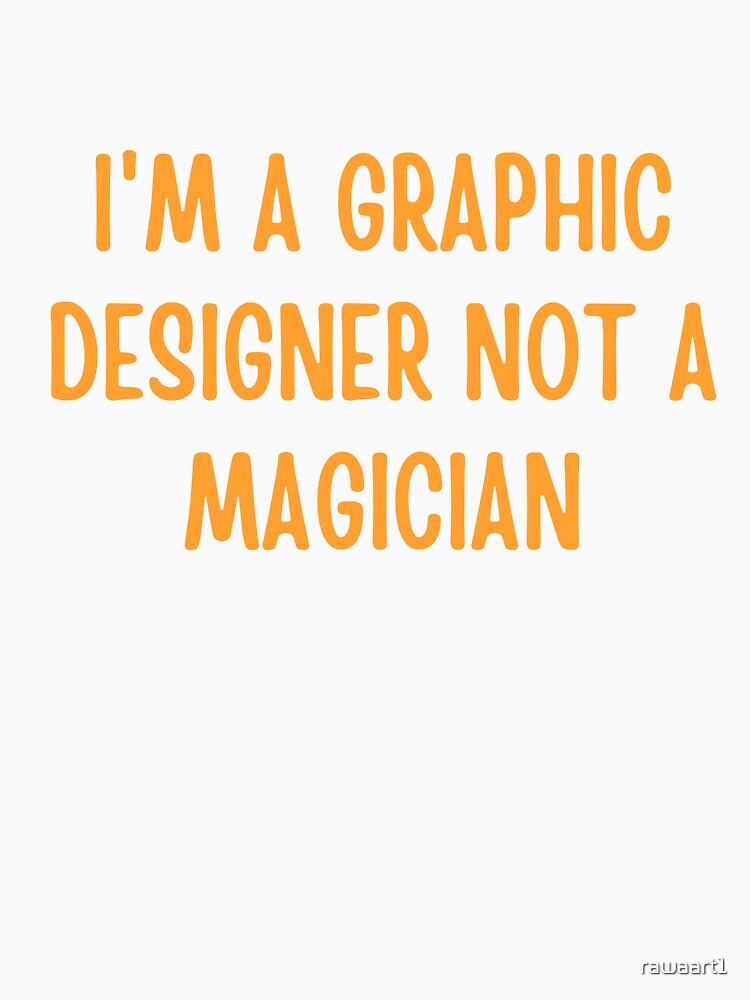 I'm a graphic designer not a magician by rawaart1