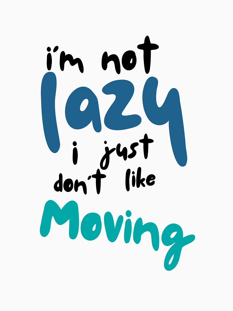 I’m not lazy, I just don’t like moving by Hannahbananaco