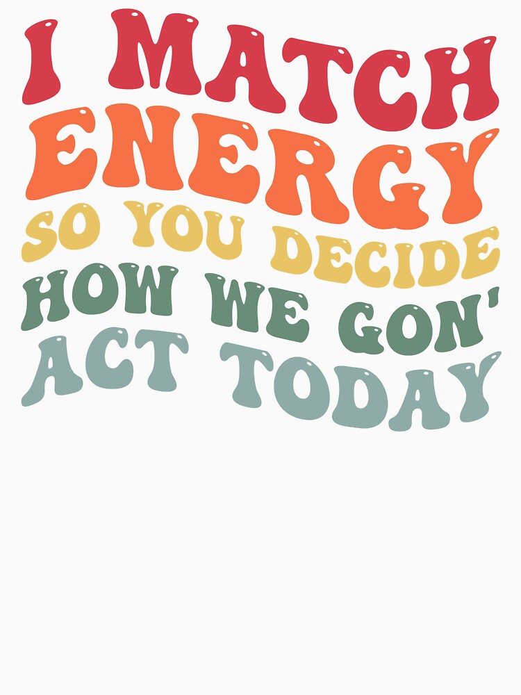 I Match Energy So You Decide How We Gon Act Today Extrovert by Amineharoni