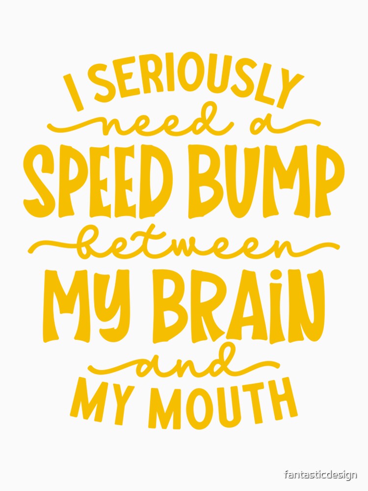 Funny Sarcastic Humor I Seriously Need A Speed Bump Between My Brain And My Mouth by fantasticdesign