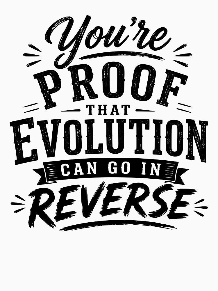 You’re proof that evolution can go in reverse. by BlueBerry45