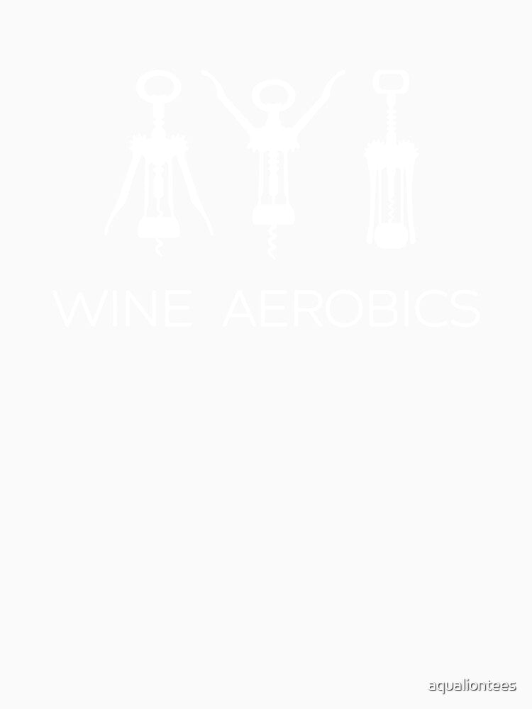 Funny Wine Aerobics T-Shirt Cork Bottle Opener Wine Lovers Alcohol Wine Tasting Exercise Gym by aqualiontees