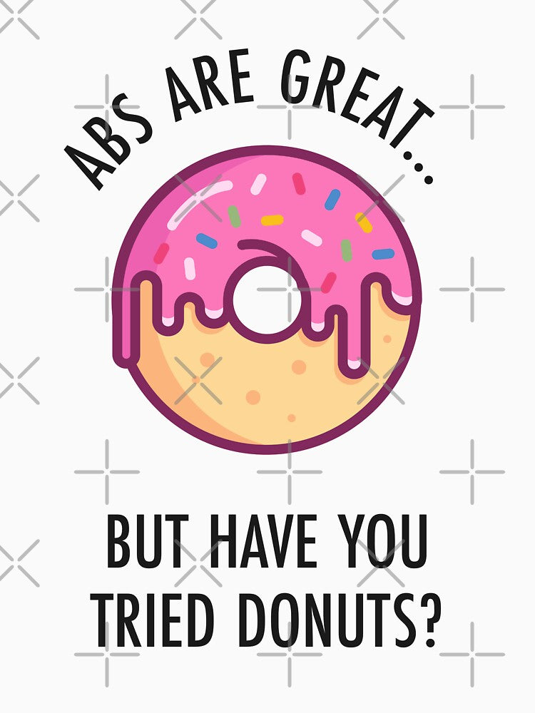 Abs Are Great But Have You Tried Donuts? Funny Donut Shirt by TeeMonsters