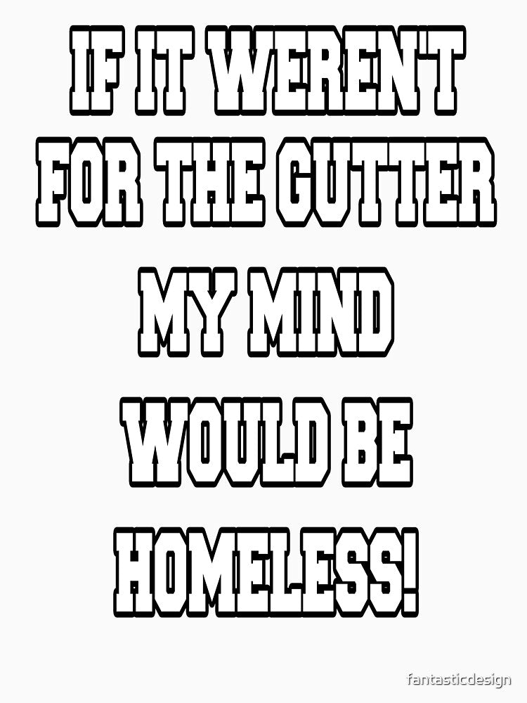 Funny Sarcastic Humor If It Weren't For The Gutter My Mind Would Be Homeless by fantasticdesign