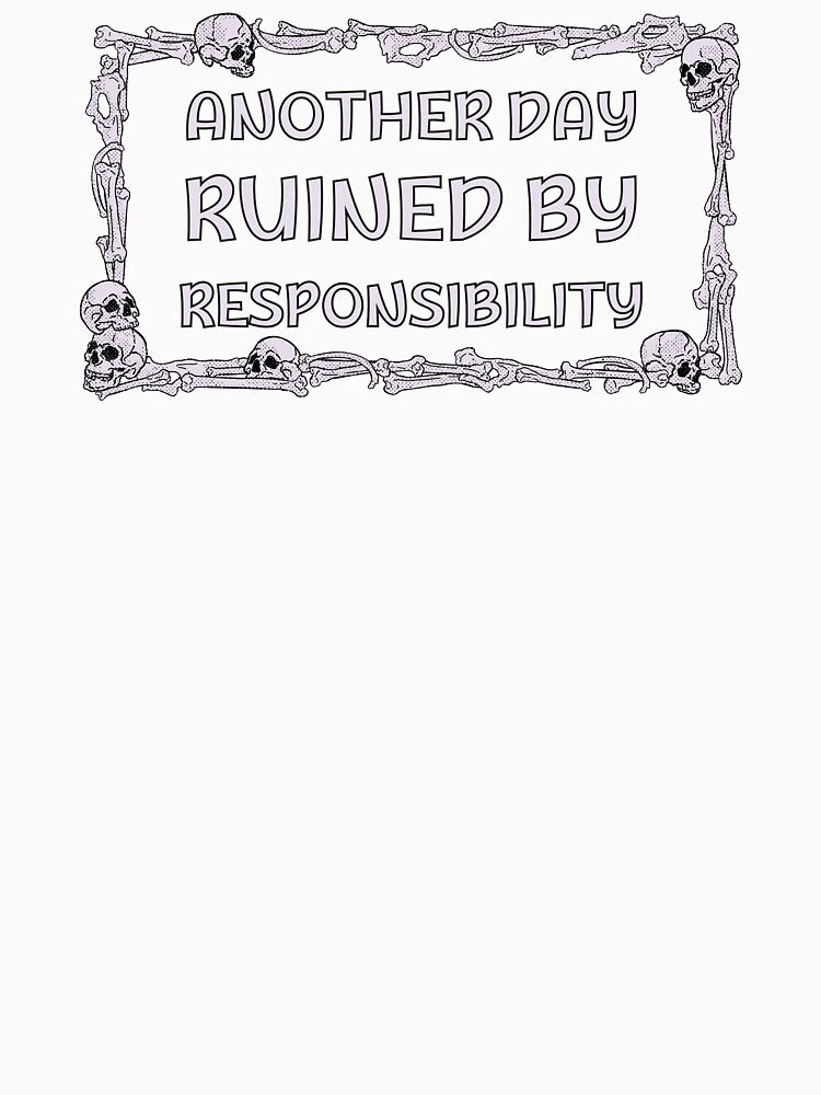 Another Fine Day Ruined By Responsibility Classic T-Shirt by puurfectcat