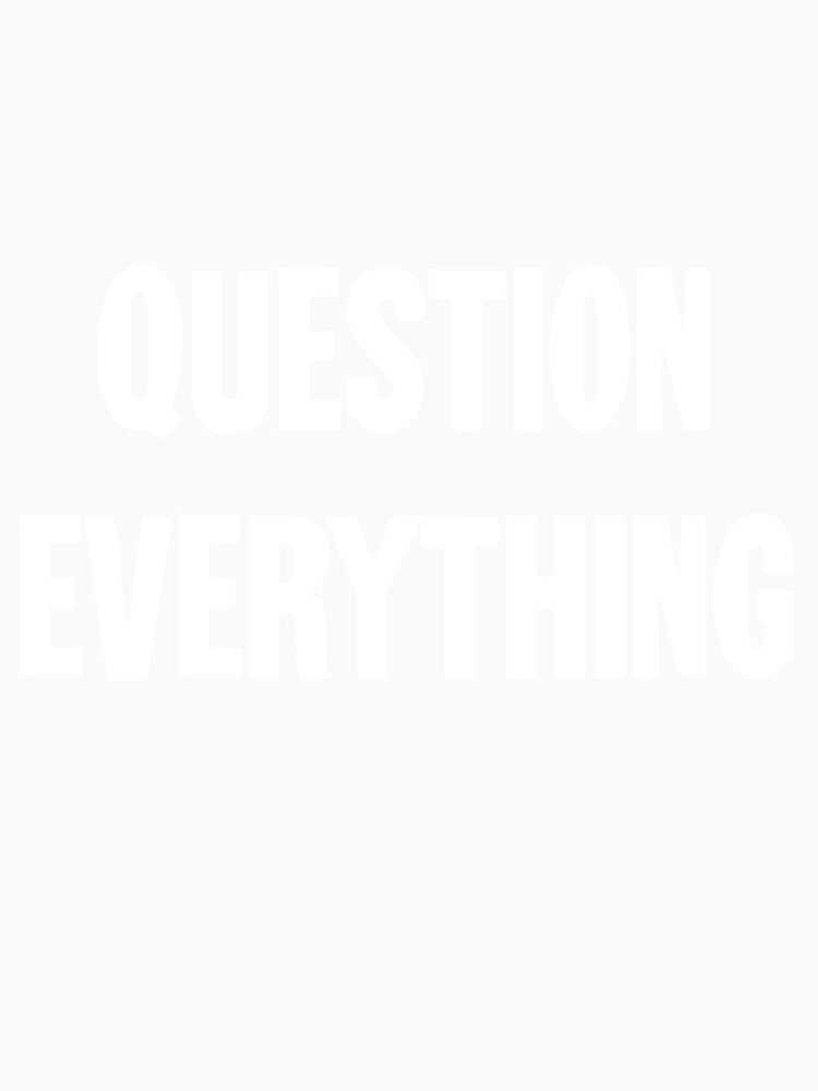 Question Everything by Good-Looking Corpse