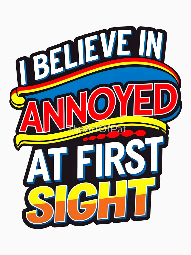 I Believe In Annoyed At First Sight Funny Sarcastic Quote by TheArtOfPat