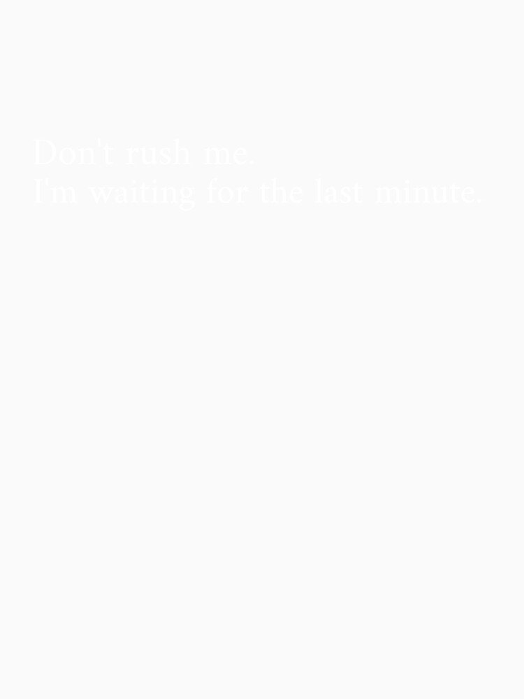 Don't Rush Me I'm Waiting For The Last Minute by Shtees41