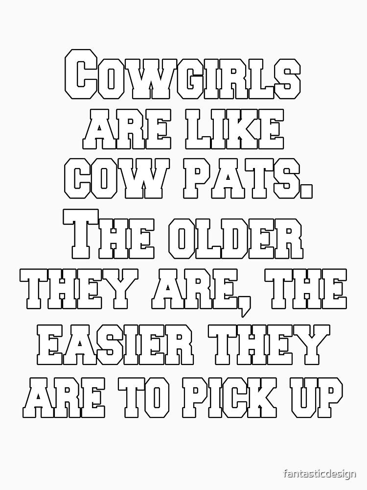 Funny Sarcastic Humor Cowgirls Are Like Cow Pats. The Older They Are, The Easier They Are To Pick Up by fantasticdesign