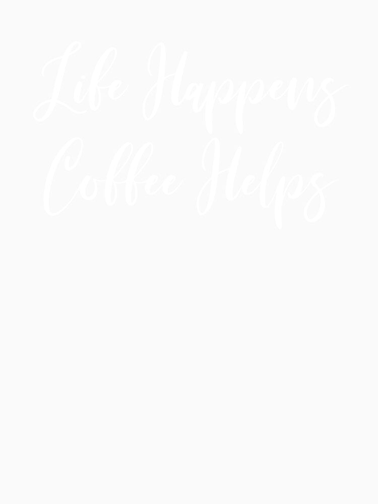 Life Happens Coffee Helps - Coffee Addict - Coffee - Coffee T - Coffee Drinker - Coffee Drinker Gift by Rainwater Merch