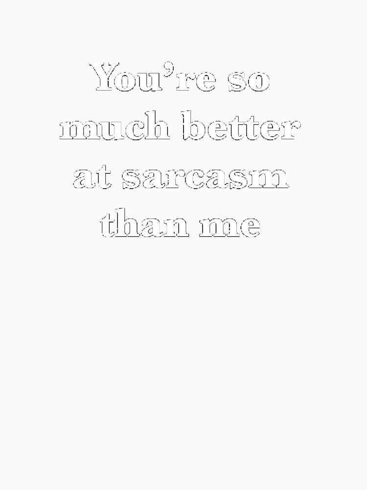 You’re so much better at sarcasm than me by FancyLadd