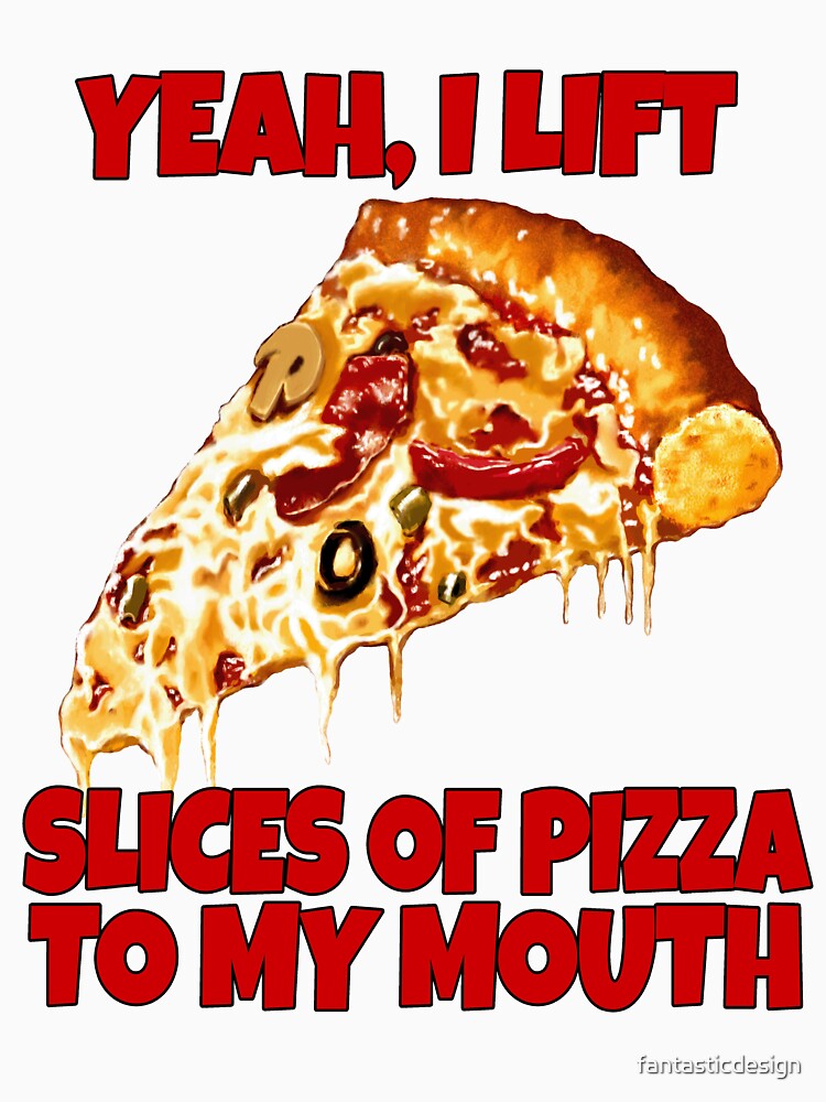 Funny Pizza Lover Yeah, I Lift Slices Of Pizza To My Mouth by fantasticdesign