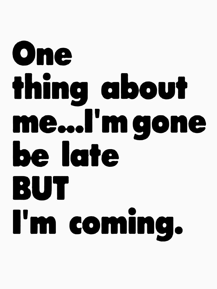 One thing about me... I'm gone be late but I'm coming. by Amna-and-co