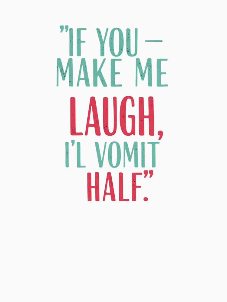 If you make me laugh, i'll vomit half. by Tonabanda