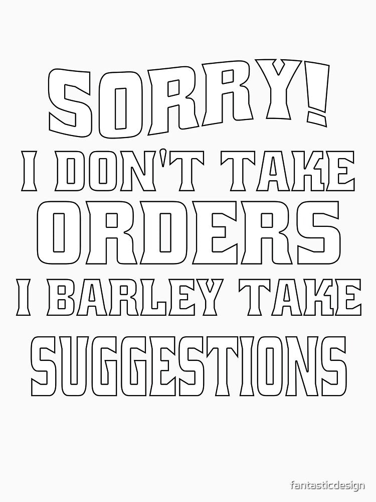 Funny Sarcastic Humor Sorry I Don’t Take Orders I Barley Take Suggestions by fantasticdesign