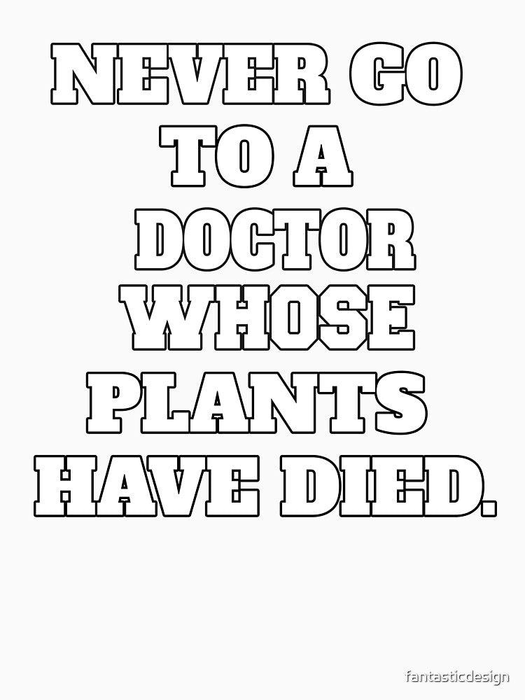Funny Sarcastic Humor Never Go To A Doctor Whose Office Plants Have Died by fantasticdesign