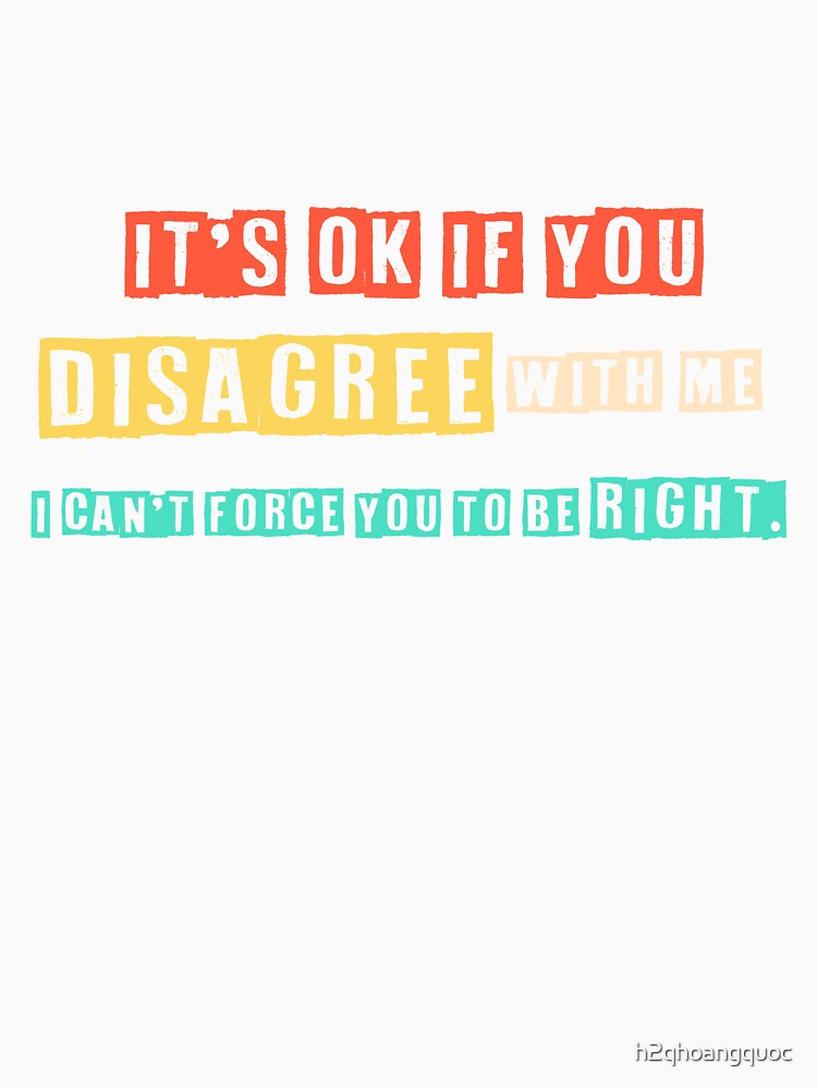 Disagree with Me. I Can't Force Graphic Novelty Sarcastic Funny T Shirt by h2qhoangquoc