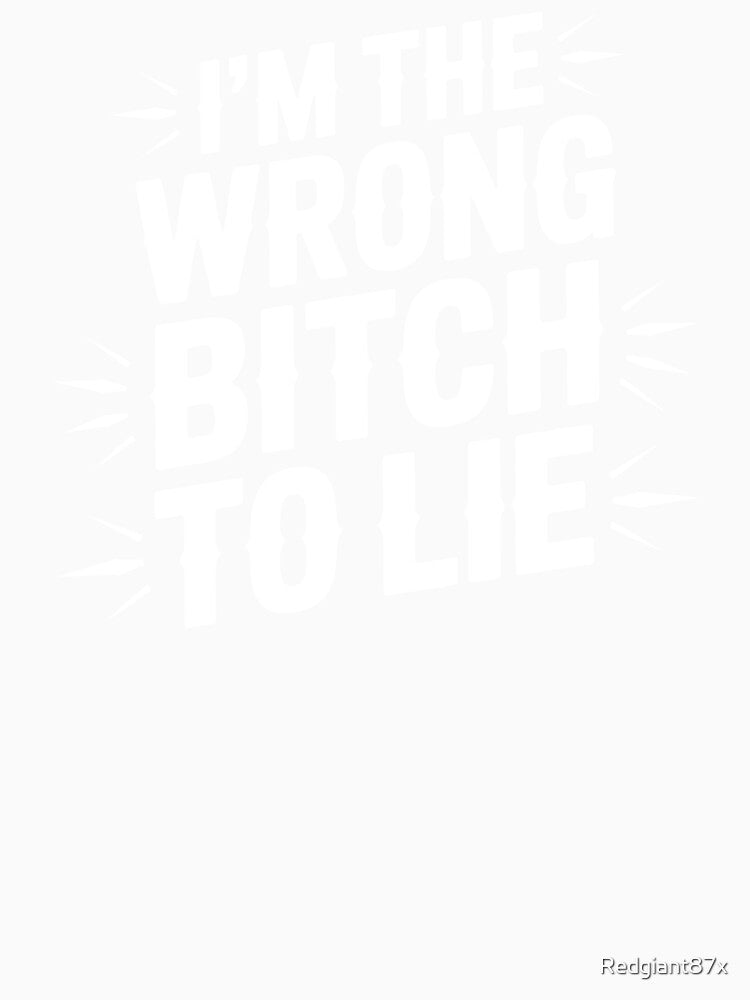 I'm The Wrong Bitch To Lie – Sarcastic Saying Because I Investigate by Redgiant87x