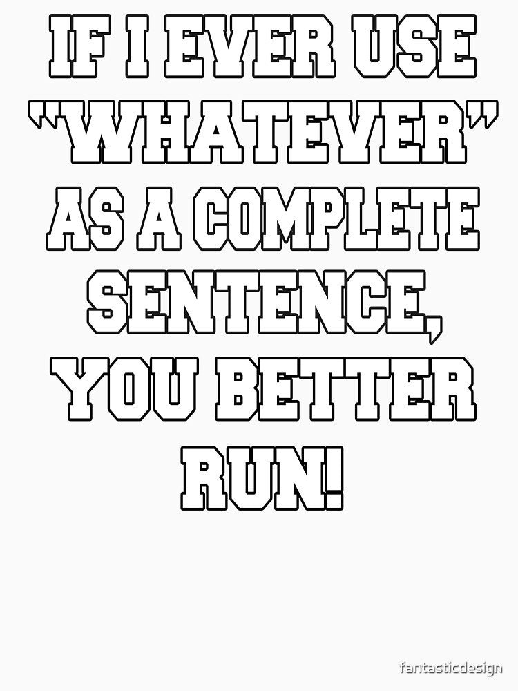 Funny Sarcastic Humor If I Ever Use "Whatever" As A Complete Sentence, You Better Run! by fantasticdesign