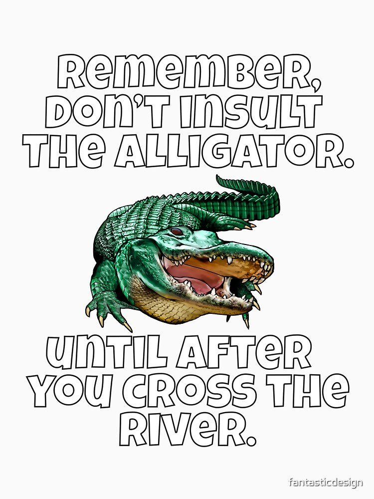 Funny Sarcastic Remember, Don’t Insult The Alligator by fantasticdesign