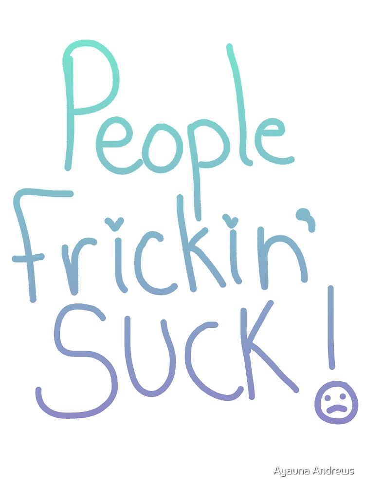 People Frickin' Suck by Supernovan Art