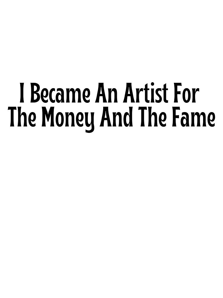 Funny Artist Gift - I Became An Artist For The Money And The Fame T-Shirt by OopsIDrewIt